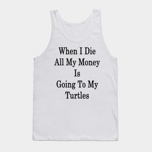 When I Die All My Money Is Going To My Turtles Tank Top